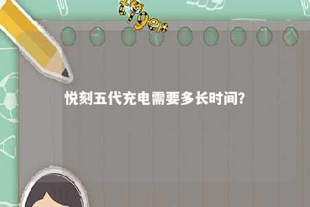 悦刻五代充电需要多长时间？ 