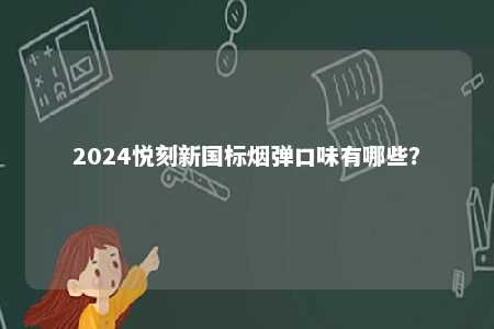 2024悦刻新国标烟弹口味有哪些	？ 